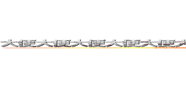 大便大便大便大便大便大便大便大便大便大便大便大便大便大便 (ShitShitShitShitShitShitShitShitShitShitShitShitShitShitShitShitShitShit)