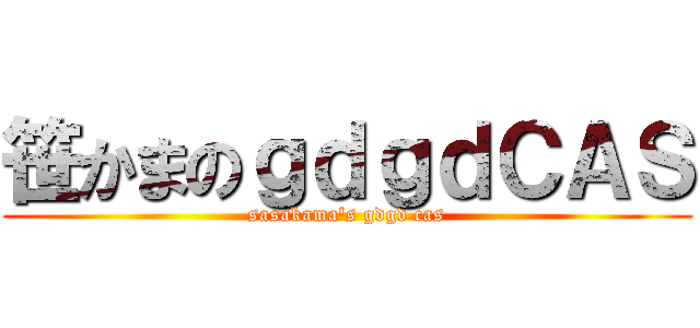 笹かまのｇｄｇｄＣＡＳ (sasakama's gdgd cas)