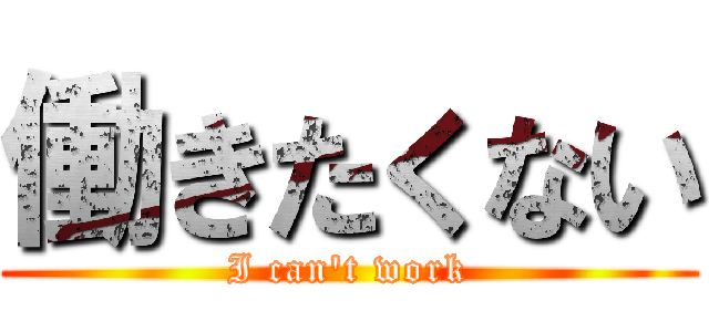 働きたくない (I can\'t work)