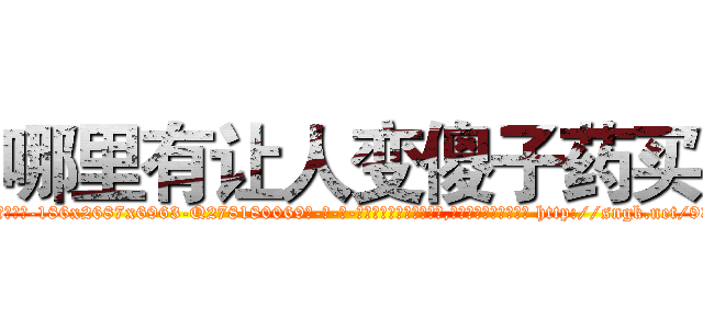 哪里有让人变傻子药买 (哪里有让人变傻子药买【电-186x2687x6963-Q278180069元-吉-药-业】我们做的是长期生意,靠的是老客户长期支持 http://sngk.net/93zdJM
)