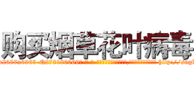 购买烟草花叶病毒 (购买烟草花叶病毒【电-186x2687x6963-Q278180069元-吉-药-业】我们做的是长期生意,靠的是老客户长期支持 http://sngk.net/p2vdpU
)