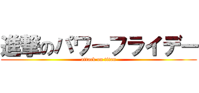 進撃のパワーフライデー (attack on titan)