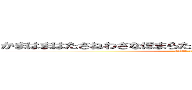 かまはまはたさねわさなほまらたとはわはたはまさてまはたなはま (attack on titan)