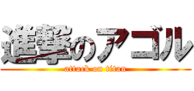 進撃のアゴル (attack on titan)