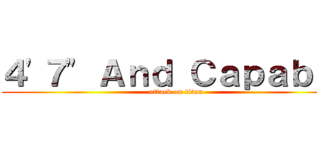 ４'７" Ａｎｄ Ｃａｐａｂｌｅ (attack on titan)