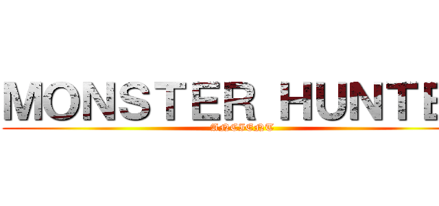 ＭＯＮＳＴＥＲ ＨＵＮＴＥＲ (ANCIENT)