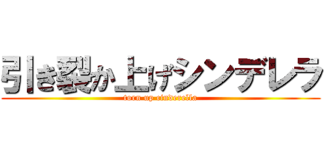 引き裂か上げシンデレラ (torn up cinderella)