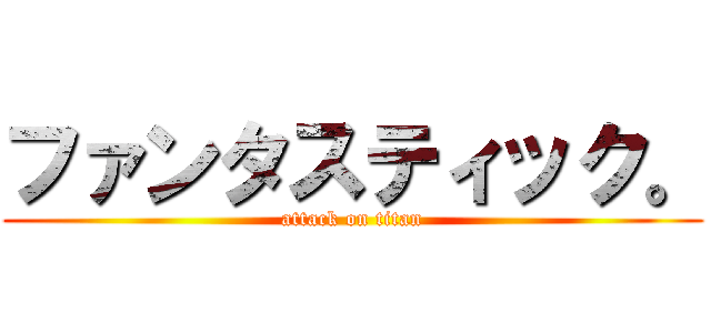 ファンタスティック。 (attack on titan)