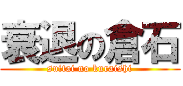 衰退の倉石 (suitai no kuraishi)