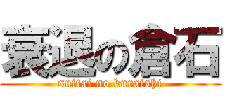 衰退の倉石 (suitai no kuraishi)