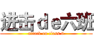 进击ｄｅ六班 (attack on class 6)