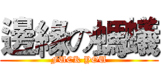 邊緣の螞蟻 (FUCK YOU)