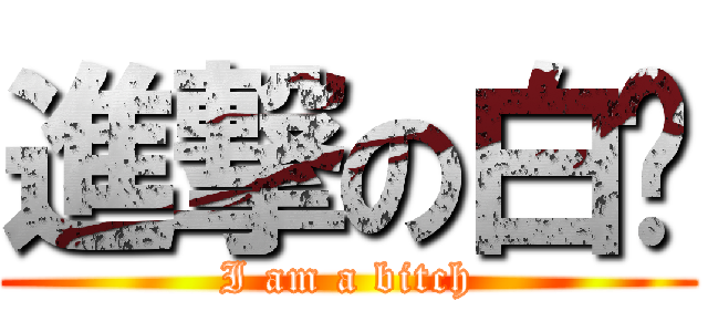進撃の白屌 (I am a bitch)