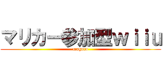 マリカー参加型ｗｉｉｕ (maguro)