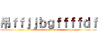 吊ｆｆｊｊｂｇｆｆｆｆｄｆ (attack on green tea)