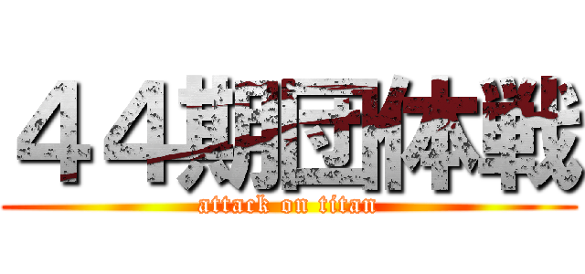 ４４期団体戦 (attack on titan)