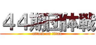 ４４期団体戦 (attack on titan)