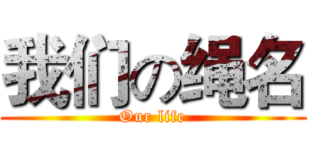 我们の绳名 (Our life)