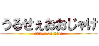 うるせぇおおじゃけ (attack on titan)