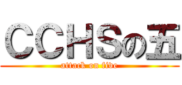 ＣＣＨＳの五 (attack on five)