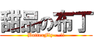 甜品の布丁 (ButterFly~~!!)