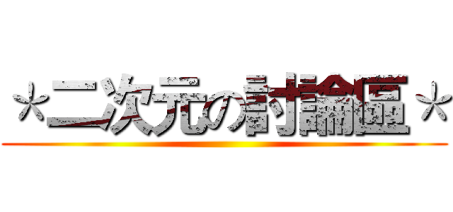 ＊二次元の討論區＊ ()