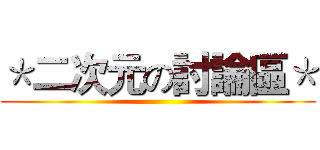 ＊二次元の討論區＊ ()
