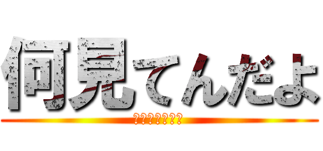 何見てんだよ (？？？？？？？)