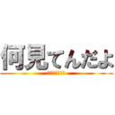 何見てんだよ (？？？？？？？)