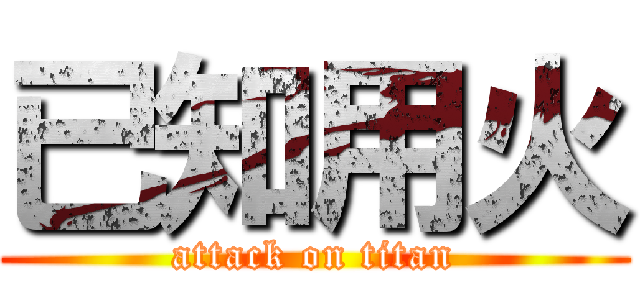 已知用火 (attack on titan)