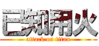 已知用火 (attack on titan)