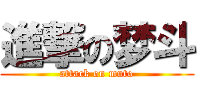 進撃の梦斗 (attack on muto)