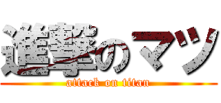 進撃のマツ (attack on titan)