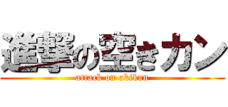 進撃の空きカン (attack on akikan)