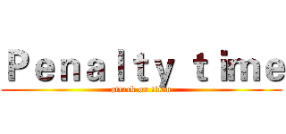 Ｐｅｎａｌｔｙ ｔｉｍｅ (attack on titan)