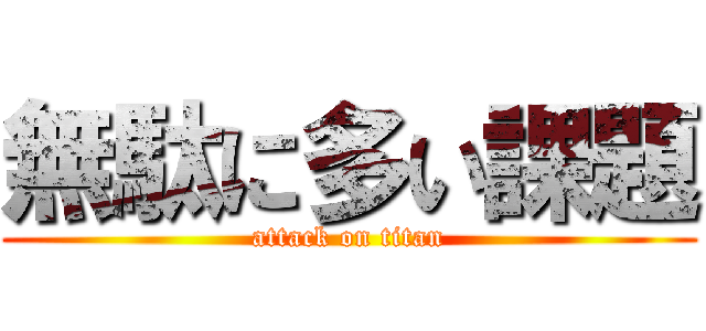 無駄に多い課題 (attack on titan)