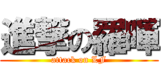 進撃の羅暉 (attack on LF)