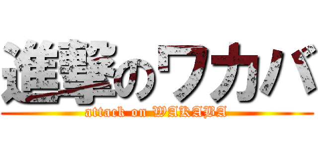 進撃のワカバ (attack on WAKABA)