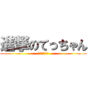 進撃のてっちゃん (～無駄な筋肉～)