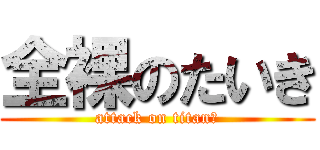 全裸のたいき (attack on titanの)