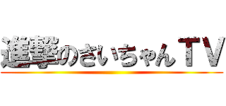 進撃のさいちゃんＴＶ ()