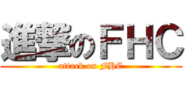 進撃のＦＨＣ (attack on FHC)