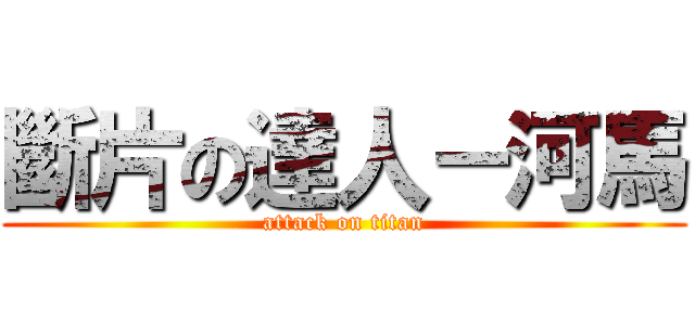 斷片の達人－河馬 (attack on titan)
