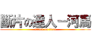 斷片の達人－河馬 (attack on titan)