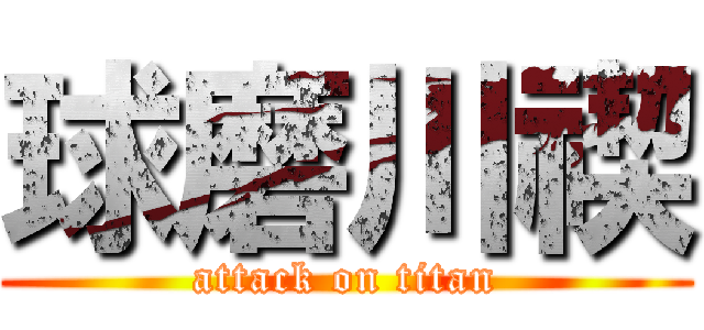 球磨川禊 (attack on titan)