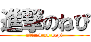 進撃のねぴ (attack on nepi)