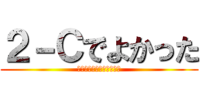 ２－Ｃでよかった (やっぱり大好きこのクラス)