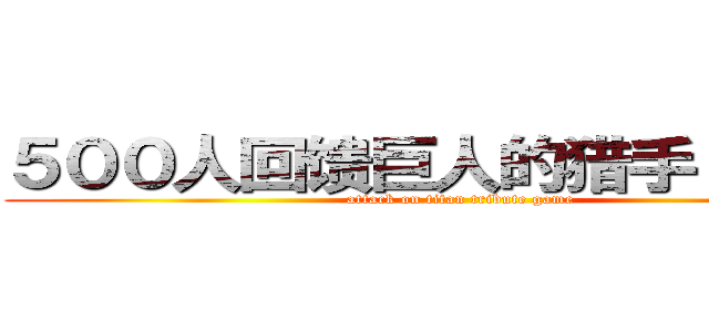 ５００人回馈巨人的猎手 争夺战 (attack on titan tribute game)