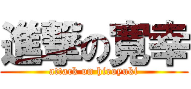 進撃の寛幸 (attack on hiroyuki)