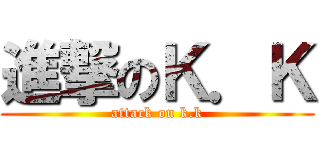 進撃のＫ．Ｋ (attack on k.k)